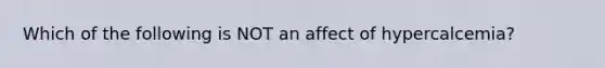 Which of the following is NOT an affect of hypercalcemia?