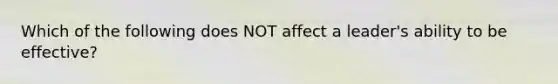 Which of the following does NOT affect a​ leader's ability to be​ effective?