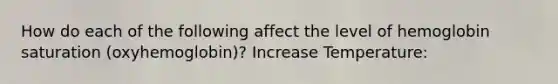 How do each of the following affect the level of hemoglobin saturation (oxyhemoglobin)? Increase Temperature: