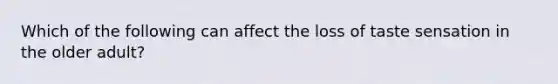 Which of the following can affect the loss of taste sensation in the older adult?