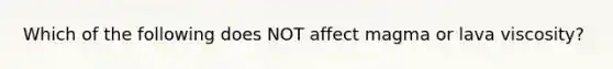 Which of the following does NOT affect magma or lava viscosity?