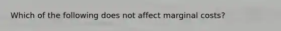 Which of the following does not affect marginal costs?