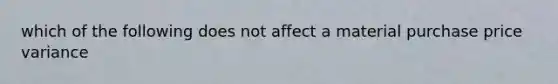 which of the following does not affect a material purchase price variance