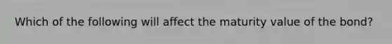 Which of the following will affect the maturity value of the bond?