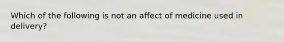 Which of the following is not an affect of medicine used in delivery?