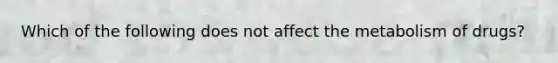 Which of the following does not affect the metabolism of drugs?