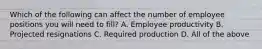 Which of the following can affect the number of employee positions you will need to fill? A. Employee productivity B. Projected resignations C. Required production D. All of the above