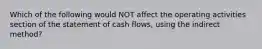 Which of the following would NOT affect the operating activities section of the statement of cash flows, using the indirect method?