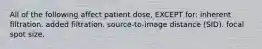 All of the following affect patient dose, EXCEPT for: inherent filtration. added filtration. source-to-image distance (SID). focal spot size.