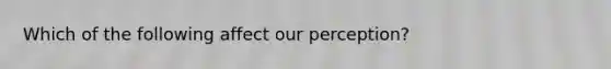 Which of the following affect our perception?