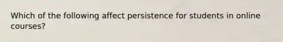 Which of the following affect persistence for students in online courses?