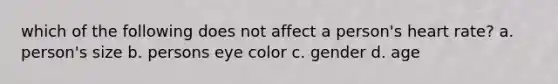 which of the following does not affect a person's heart rate? a. person's size b. persons eye color c. gender d. age