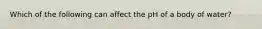 Which of the following can affect the pH of a body of water?