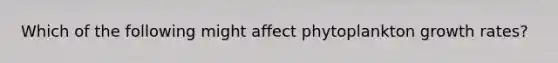 Which of the following might affect phytoplankton growth rates?