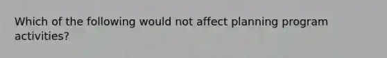 Which of the following would not affect planning program activities?