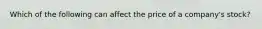 Which of the following can affect the price of a company's stock?