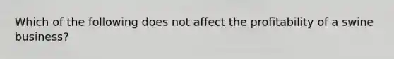 Which of the following does not affect the profitability of a swine business?