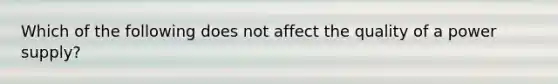 Which of the following does not affect the quality of a power supply?