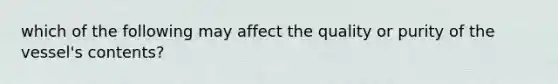 which of the following may affect the quality or purity of the vessel's contents?