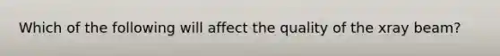 Which of the following will affect the quality of the xray beam?