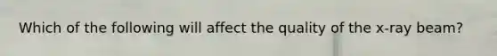 Which of the following will affect the quality of the x-ray beam?