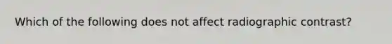 Which of the following does not affect radiographic contrast?