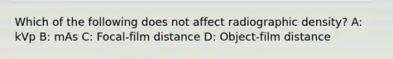 Which of the following does not affect radiographic density? A: kVp B: mAs C: Focal-film distance D: Object-film distance