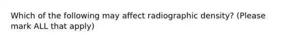 Which of the following may affect radiographic density? (Please mark ALL that apply)