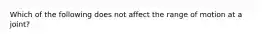 Which of the following does not affect the range of motion at a joint?