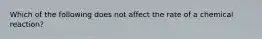 Which of the following does not affect the rate of a chemical reaction?