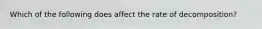 Which of the following does affect the rate of decomposition?