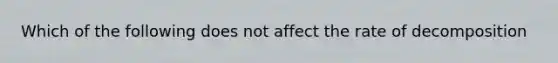 Which of the following does not affect the rate of decomposition