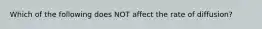 Which of the following does NOT affect the rate of diffusion?