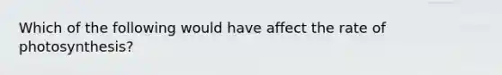 Which of the following would have affect the rate of photosynthesis?