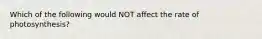 Which of the following would NOT affect the rate of photosynthesis?