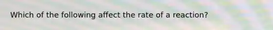 Which of the following affect the rate of a reaction?