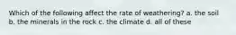 Which of the following affect the rate of weathering? a. the soil b. the minerals in the rock c. the climate d. all of these