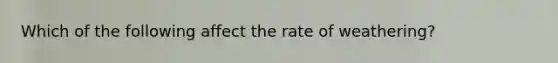 Which of the following affect the rate of weathering?