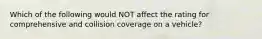 Which of the following would NOT affect the rating for comprehensive and collision coverage on a vehicle?