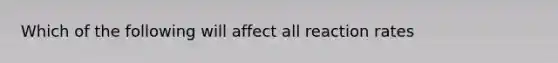 Which of the following will affect all reaction rates