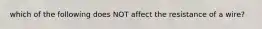 which of the following does NOT affect the resistance of a wire?