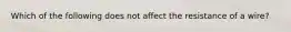 Which of the following does not affect the resistance of a wire?