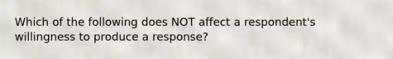 Which of the following does NOT affect a respondent's willingness to produce a response?