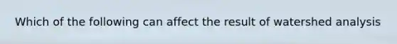 Which of the following can affect the result of watershed analysis