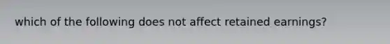 which of the following does not affect retained earnings?