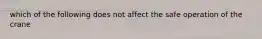 which of the following does not affect the safe operation of the crane