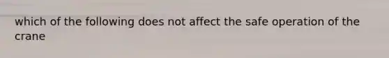 which of the following does not affect the safe operation of the crane