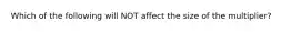 Which of the following will NOT affect the size of the multiplier?