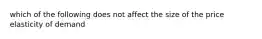 which of the following does not affect the size of the price elasticity of demand