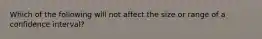 Which of the following will not affect the size or range of a confidence interval?